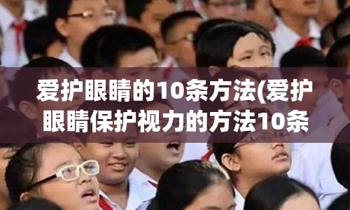 爱护眼睛的10条方法(爱护眼睛保护视力的方法10条)