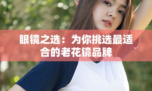 眼镜之选：为你挑选最适合的老花镜品牌