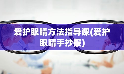 爱护眼睛方法指导课(爱护眼睛手抄报)