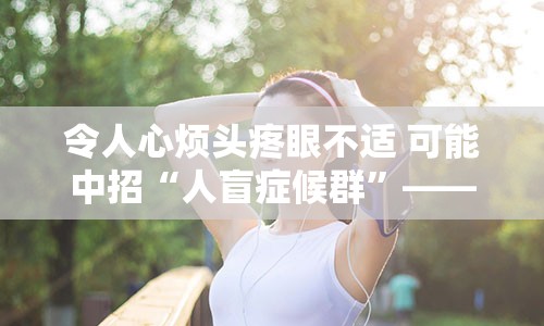 令人心烦头疼眼不适 可能中招“人盲症候群”——青光眼