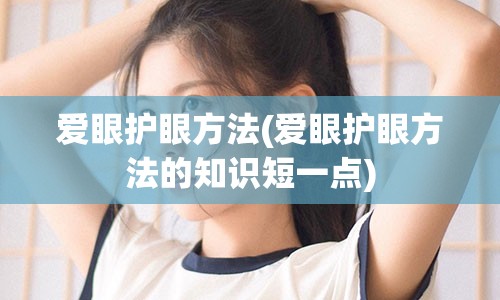 爱眼护眼方法(爱眼护眼方法的知识短一点)