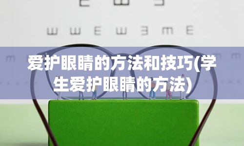 爱护眼睛的方法和技巧(学生爱护眼睛的方法)